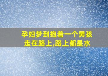 孕妇梦到抱着一个男孩走在路上,路上都是水