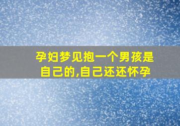 孕妇梦见抱一个男孩是自己的,自己还还怀孕