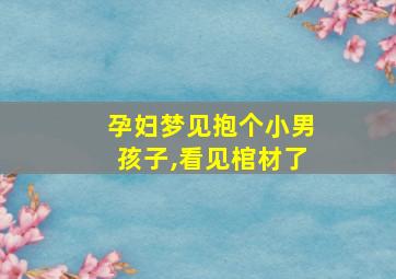 孕妇梦见抱个小男孩子,看见棺材了