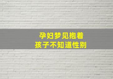 孕妇梦见抱着孩子不知道性别