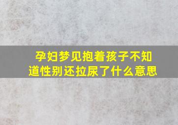 孕妇梦见抱着孩子不知道性别还拉尿了什么意思