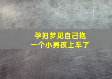 孕妇梦见自己抱一个小男孩上车了