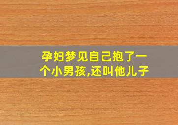 孕妇梦见自己抱了一个小男孩,还叫他儿子