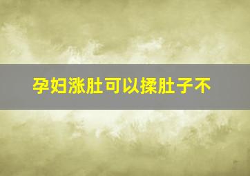 孕妇涨肚可以揉肚子不