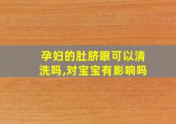 孕妇的肚脐眼可以清洗吗,对宝宝有影响吗