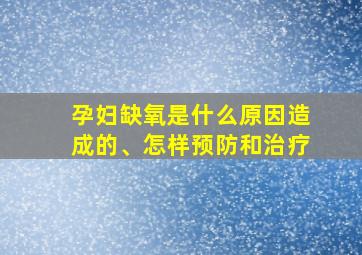 孕妇缺氧是什么原因造成的、怎样预防和治疗