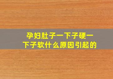 孕妇肚子一下子硬一下子软什么原因引起的