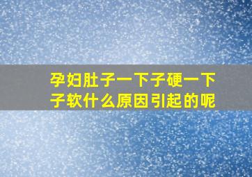 孕妇肚子一下子硬一下子软什么原因引起的呢