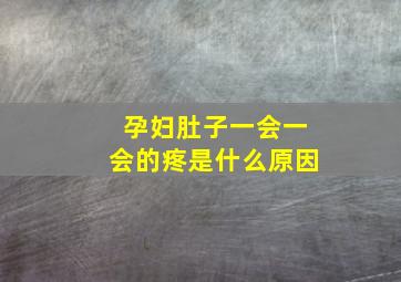 孕妇肚子一会一会的疼是什么原因