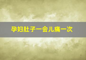 孕妇肚子一会儿痛一次