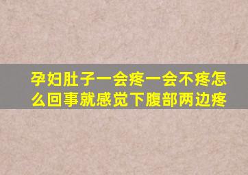 孕妇肚子一会疼一会不疼怎么回事就感觉下腹部两边疼