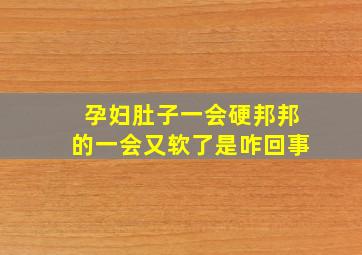 孕妇肚子一会硬邦邦的一会又软了是咋回事