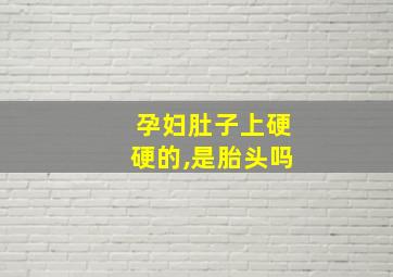 孕妇肚子上硬硬的,是胎头吗