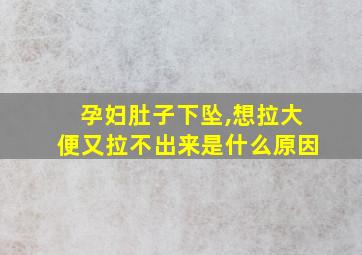 孕妇肚子下坠,想拉大便又拉不出来是什么原因