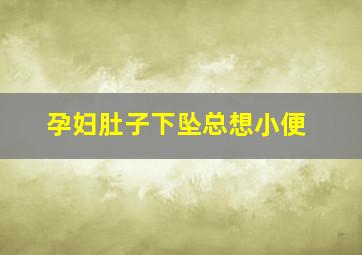 孕妇肚子下坠总想小便