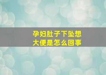 孕妇肚子下坠想大便是怎么回事