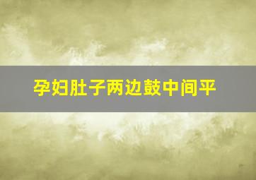 孕妇肚子两边鼓中间平