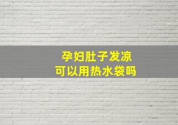 孕妇肚子发凉可以用热水袋吗