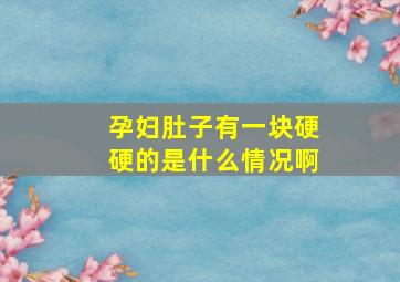 孕妇肚子有一块硬硬的是什么情况啊