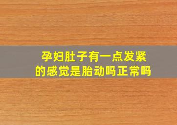 孕妇肚子有一点发紧的感觉是胎动吗正常吗