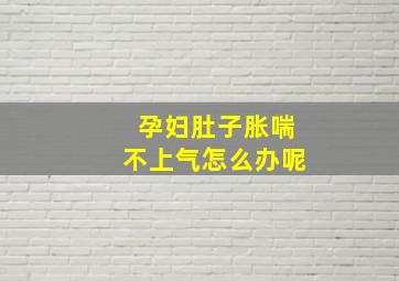 孕妇肚子胀喘不上气怎么办呢