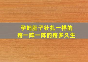 孕妇肚子针扎一样的疼一阵一阵的疼多久生