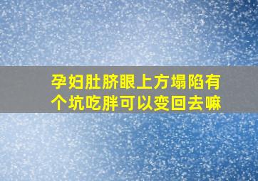 孕妇肚脐眼上方塌陷有个坑吃胖可以变回去嘛