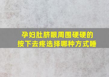 孕妇肚脐眼周围硬硬的按下去疼选择哪种方式睡