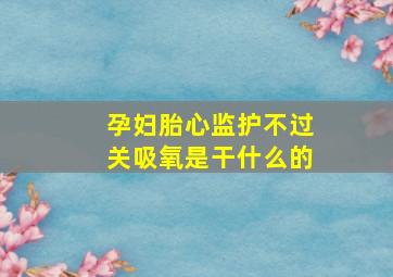 孕妇胎心监护不过关吸氧是干什么的