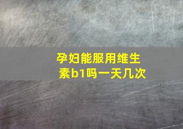 孕妇能服用维生素b1吗一天几次