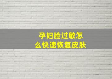 孕妇脸过敏怎么快速恢复皮肤