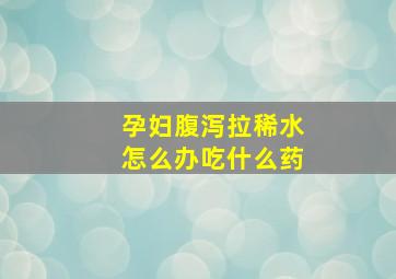 孕妇腹泻拉稀水怎么办吃什么药