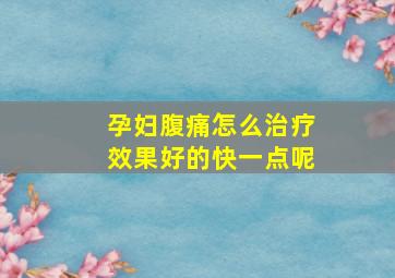 孕妇腹痛怎么治疗效果好的快一点呢