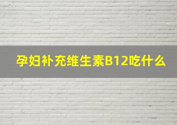 孕妇补充维生素B12吃什么