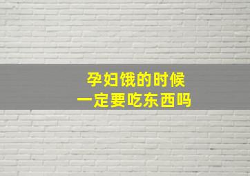 孕妇饿的时候一定要吃东西吗