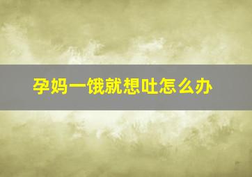 孕妈一饿就想吐怎么办