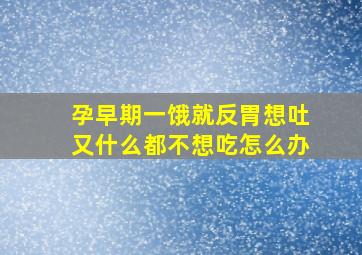 孕早期一饿就反胃想吐又什么都不想吃怎么办