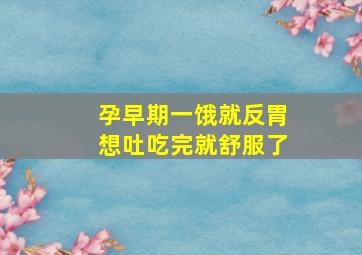 孕早期一饿就反胃想吐吃完就舒服了