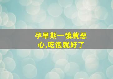 孕早期一饿就恶心,吃饱就好了