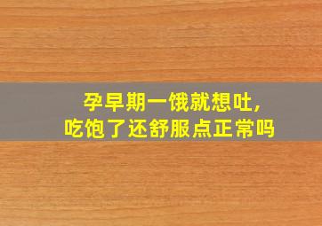 孕早期一饿就想吐,吃饱了还舒服点正常吗