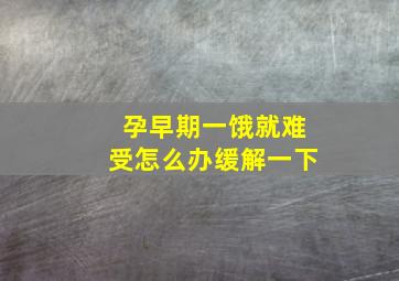 孕早期一饿就难受怎么办缓解一下