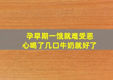 孕早期一饿就难受恶心喝了几口牛奶就好了