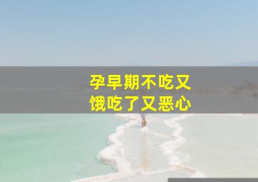 孕早期不吃又饿吃了又恶心