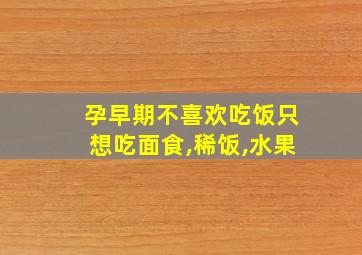 孕早期不喜欢吃饭只想吃面食,稀饭,水果