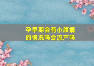 孕早期会有小腹痛的情况吗会流产吗