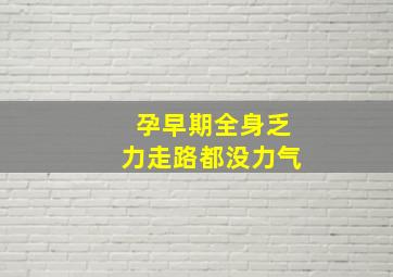 孕早期全身乏力走路都没力气