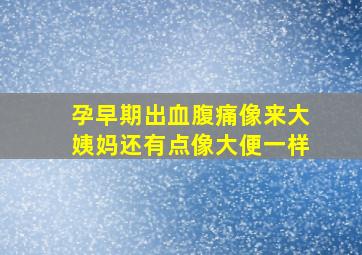 孕早期出血腹痛像来大姨妈还有点像大便一样