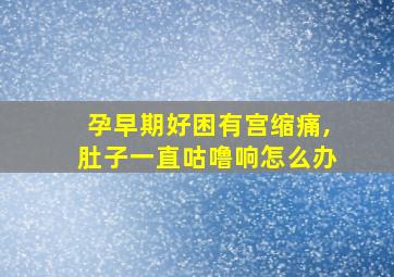 孕早期好困有宫缩痛,肚子一直咕噜响怎么办