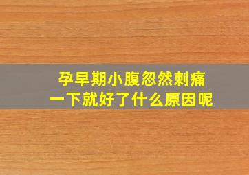 孕早期小腹忽然刺痛一下就好了什么原因呢