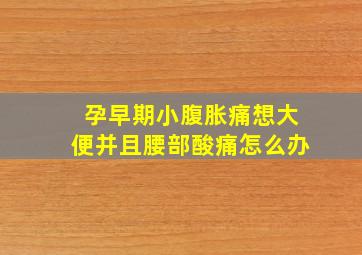 孕早期小腹胀痛想大便并且腰部酸痛怎么办